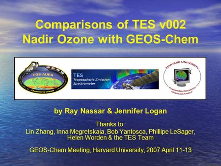 Comparisons of TES v002 Nadir Ozone with GEOS-Chem by Ray Nassar & Jennifer Logan Thanks to: Lin Zhang, Inna Megretskaia, Bob Yantosca, Phillipe LeSager,