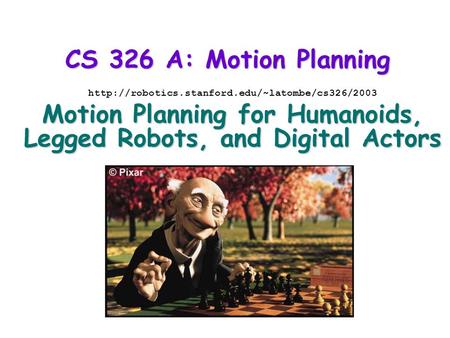 CS 326 A: Motion Planning  Motion Planning for Humanoids, Legged Robots, and Digital Actors.