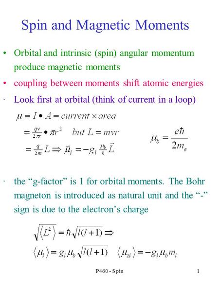 P460 - Spin1 Spin and Magnetic Moments Orbital and intrinsic (spin) angular momentum produce magnetic moments coupling between moments shift atomic energies.