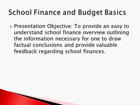  Presentation Objective: To provide an easy to understand school finance overview outlining the information necessary for one to draw factual conclusions.