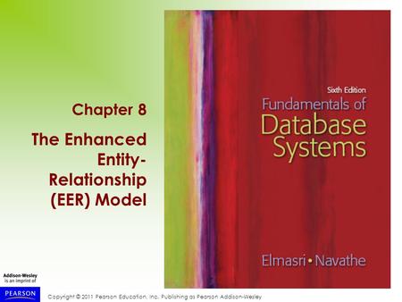 Copyright © 2011 Pearson Education, Inc. Publishing as Pearson Addison-Wesley Chapter 8 The Enhanced Entity- Relationship (EER) Model.
