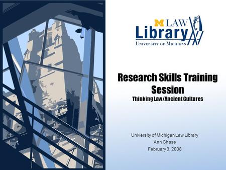 Research Skills Training Session Thinking Law/Ancient Cultures University of Michigan Law Library Ann Chase February 3, 2008.