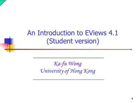 1 Ka-fu Wong University of Hong Kong An Introduction to EViews 4.1 (Student version)