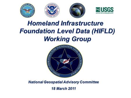 Homeland Infrastructure Foundation Level Data (HIFLD) Working Group National Geospatial Advisory Committee 18 March 2011.