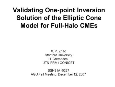 Validating One-point Inversion Solution of the Elliptic Cone Model for Full-Halo CMEs X. P. Zhao Stanford University H. Cremades, UTN-FRM / CONICET SSH31A.