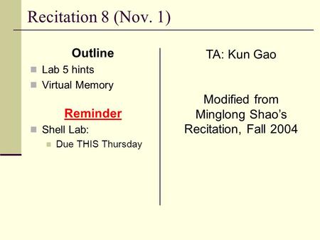 Recitation 8 (Nov. 1) Outline Lab 5 hints Virtual Memory Reminder Shell Lab: Due THIS Thursday TA: Kun Gao Modified from Minglong Shao’s Recitation, Fall.
