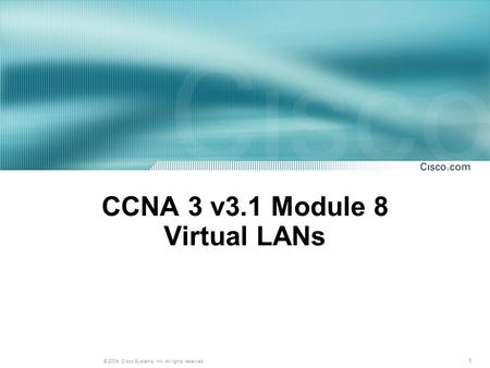 1 © 2004, Cisco Systems, Inc. All rights reserved. CCNA 3 v3.1 Module 8 Virtual LANs.