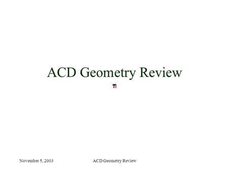 November 5, 2003ACD Geometry Review. November 5, 2003ACD Geometry Review What has been updated? Tile dimensions and positions Ribbons Support structure.