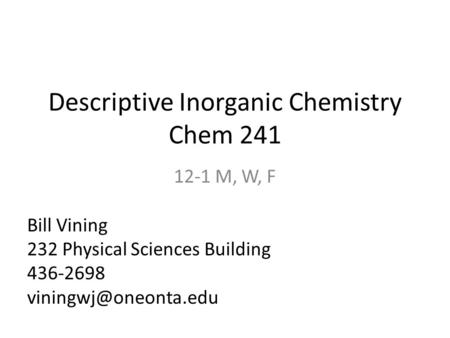 Descriptive Inorganic Chemistry Chem 241 12-1 M, W, F Bill Vining 232 Physical Sciences Building 436-2698