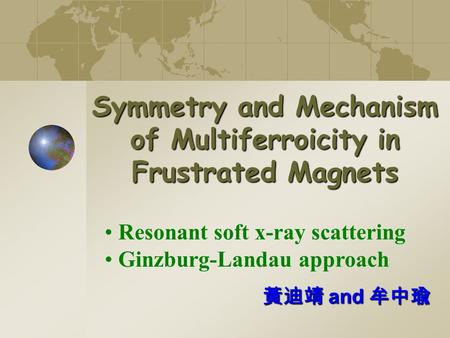 Symmetry and Mechanism of Multiferroicity in Frustrated Magnets 黃迪靖 and 牟中瑜 Resonant soft x-ray scattering Ginzburg-Landau approach.