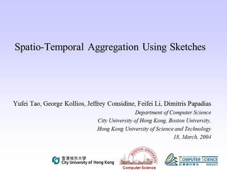 Computer Science Spatio-Temporal Aggregation Using Sketches Yufei Tao, George Kollios, Jeffrey Considine, Feifei Li, Dimitris Papadias Department of Computer.