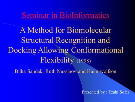 Seminar in BioInformatics A Method for Biomolecular Structural Recognition and Docking Allowing Conformational Flexibility (1998) Bilha Sandak, Ruth Nussinov.