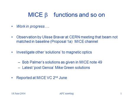 18 June 2004AFC meeting1 MICE  functions and so on Work in progress…. Observation by Ulisse Bravar at CERN meeting that beam not matched in baseline (Proposal.