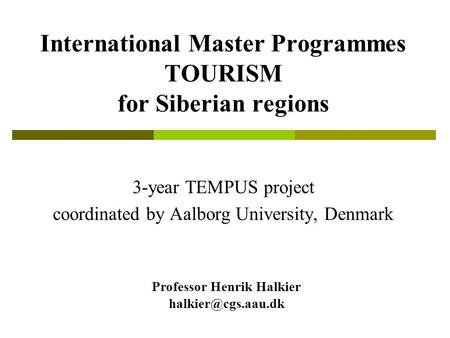 International Master Programmes TOURISM for Siberian regions 3-year TEMPUS project coordinated by Aalborg University, Denmark Professor Henrik Halkier.
