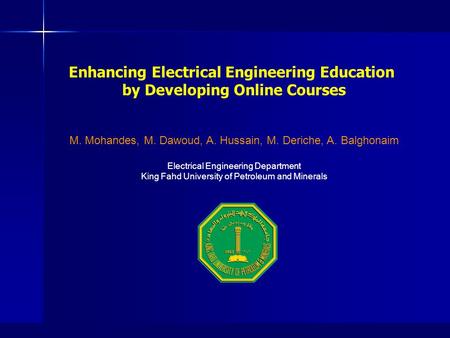 Enhancing Electrical Engineering Education by Developing Online Courses M. Mohandes, M. Dawoud, A. Hussain, M. Deriche, A. Balghonaim Electrical Engineering.