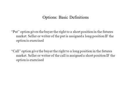 Options: Basic Definitions “Put” option gives the buyer the right to a short position in the futures market. Seller or writer of the put is assigned a.
