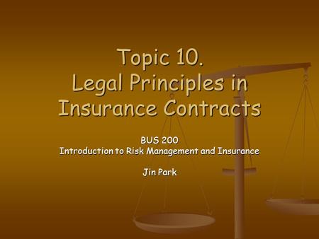 Topic 10. Legal Principles in Insurance Contracts BUS 200 Introduction to Risk Management and Insurance Jin Park.