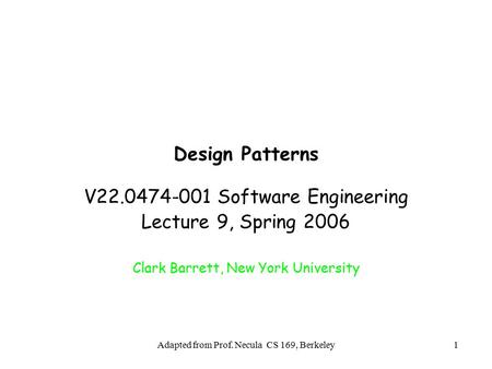 Adapted from Prof. Necula CS 169, Berkeley1 Design Patterns V22.0474-001 Software Engineering Lecture 9, Spring 2006 Clark Barrett, New York University.