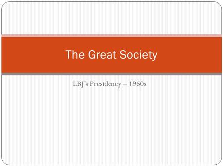 LBJ’s Presidency – 1960s The Great Society. LBJ Takes Office On November 22, 1963 – LBJ takes office after JFK is murdered LBJ - Assured the American.