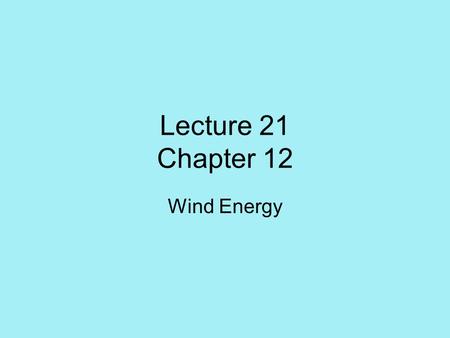 Lecture 21 Chapter 12 Wind Energy. Outline History of wind power –Grinding wheat –Pumping water –Generating electricity Wind power for electricity –Fundamental.