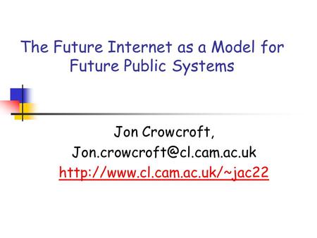 The Future Internet as a Model for Future Public Systems Jon Crowcroft,