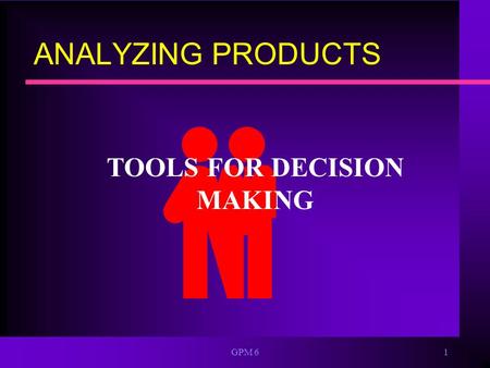 GPM 61 ANALYZING PRODUCTS TOOLS FOR DECISION MAKING.