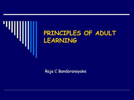 PRINCIPLES OF ADULT LEARNING Raja C Bandaranayake.
