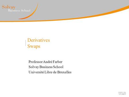 Derivatives Swaps Professor André Farber Solvay Business School Université Libre de Bruxelles.