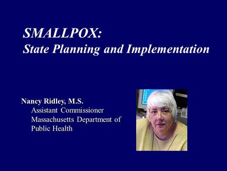 Nancy Ridley, M.S. Assistant Commissioner Massachusetts Department of Public Health SMALLPOX: State Planning and Implementation.