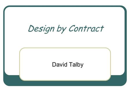 Design by Contract David Talby. Software Correctness When is a class correct? It ’ s a relative concept; what is required? But it ’ s the correct question: