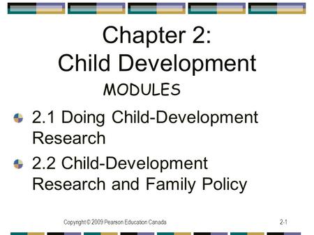 Copyright © 2009 Pearson Education Canada2-1 Chapter 2: Child Development 2.1 Doing Child-Development Research 2.2 Child-Development Research and Family.