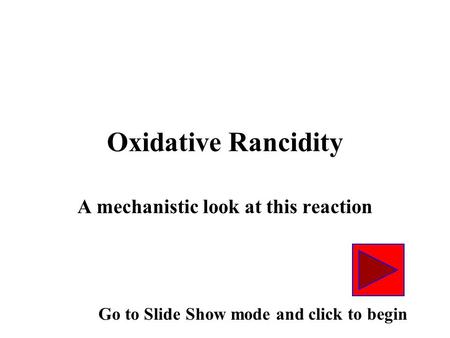 Oxidative Rancidity A mechanistic look at this reaction Go to Slide Show mode and click to begin.