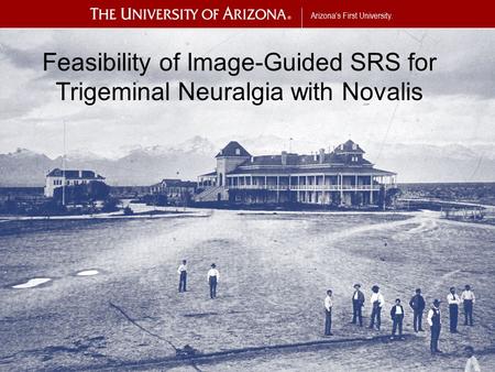 Arizona’s First University. Feasibility of Image-Guided SRS for Trigeminal Neuralgia with Novalis.