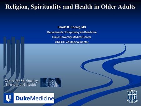 Religion, Spirituality and Health in Older Adults Harold G. Koenig, MD Departments of Psychiatry and Medicine Duke University Medical Center GRECC VA Medical.