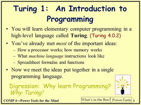 COMP 4—Power Tools for the Mind1 PowerTools What’s in the Box? Turing 1: An Introduction to Programming You will learn elementary computer programming.
