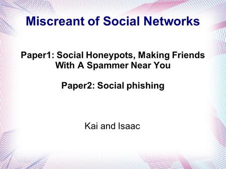 Miscreant of Social Networks Paper1: Social Honeypots, Making Friends With A Spammer Near You Paper2: Social phishing Kai and Isaac.