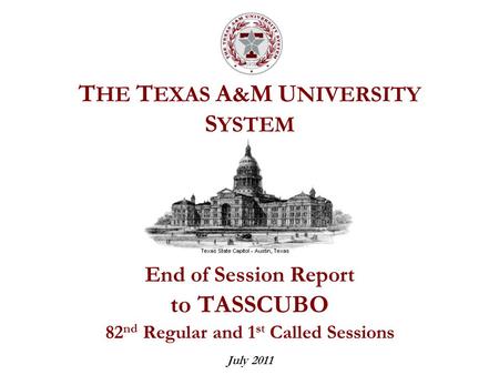T HE T EXAS A & M U NIVERSITY S YSTEM End of Session Report to TASSCUBO 82 nd Regular and 1 st Called Sessions July 2011.