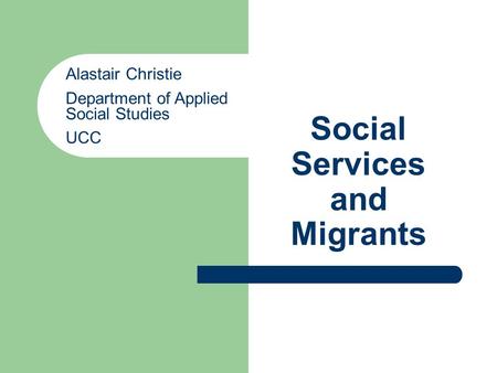 Social Services and Migrants Alastair Christie Department of Applied Social Studies UCC.