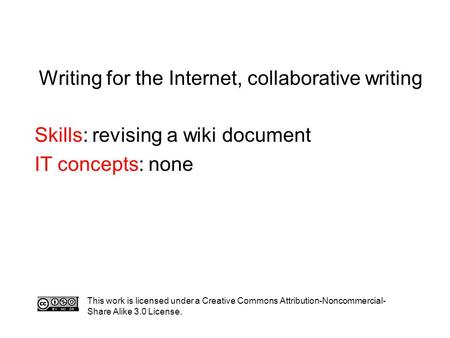 Writing for the Internet, collaborative writing Skills: revising a wiki document IT concepts: none This work is licensed under a Creative Commons Attribution-Noncommercial-