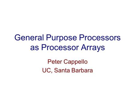 General Purpose Processors as Processor Arrays Peter Cappello UC, Santa Barbara.