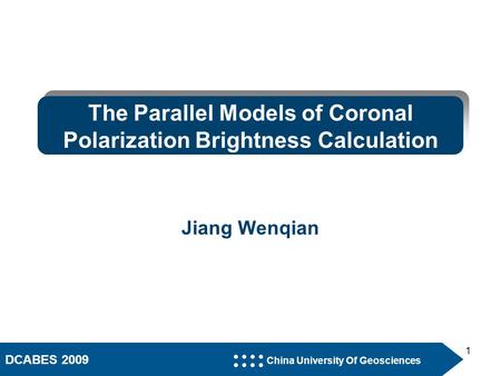 DCABES 2009 China University Of Geosciences 1 The Parallel Models of Coronal Polarization Brightness Calculation Jiang Wenqian.