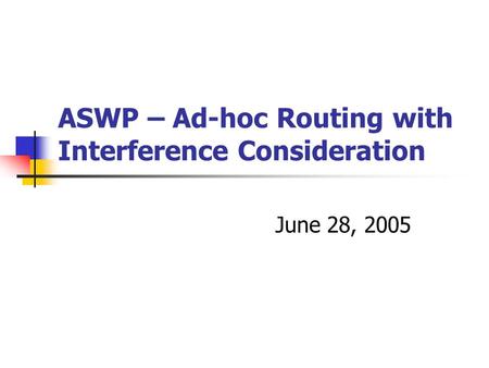 ASWP – Ad-hoc Routing with Interference Consideration June 28, 2005.
