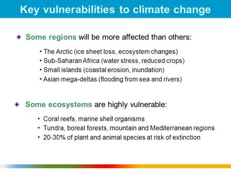 1 Key vulnerabilities to climate change Some ecosystems are highly vulnerable: Coral reefs, marine shell organisms Tundra, boreal forests, mountain and.