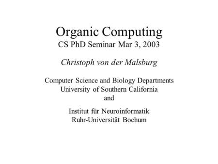 Organic Computing CS PhD Seminar Mar 3, 2003 Christoph von der Malsburg Computer Science and Biology Departments University of Southern California and.