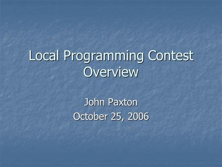 Local Programming Contest Overview John Paxton October 25, 2006.