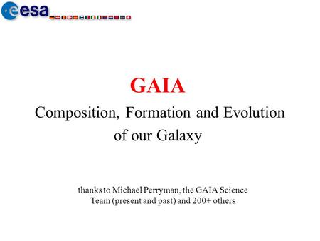 GAIA Composition, Formation and Evolution of our Galaxy thanks to Michael Perryman, the GAIA Science Team (present and past) and 200+ others.