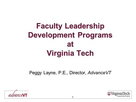 1 Faculty Leadership Development Programs at Virginia Tech Peggy Layne, P.E., Director, AdvanceVT.