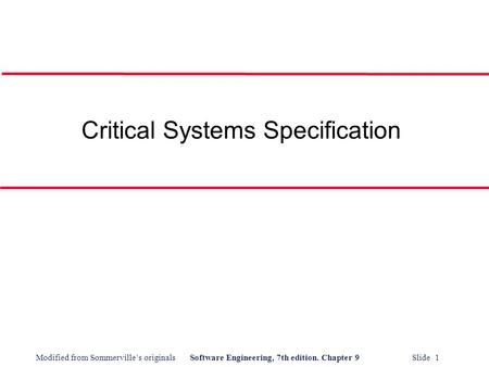 Modified from Sommerville’s originalsSoftware Engineering, 7th edition. Chapter 9 Slide 1 Critical Systems Specification.