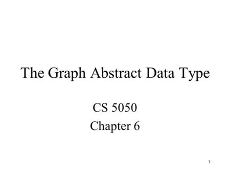 1 The Graph Abstract Data Type CS 5050 Chapter 6.