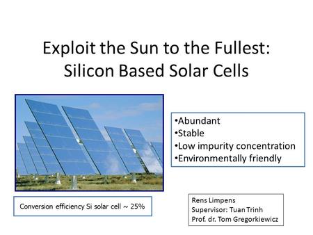 Exploit the Sun to the Fullest: Silicon Based Solar Cells Abundant Stable Low impurity concentration Environmentally friendly Conversion efficiency Si.